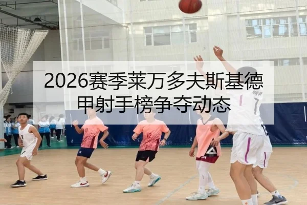2026赛季莱万多夫斯基德甲射手榜争夺动态